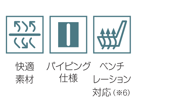 快適素材 / パイピング仕様 / ベンチレーション対応(※6)