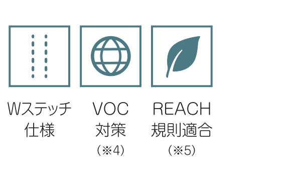 Wステッチ仕様 / VOC対策(※4) / REACH規則適合(※5)